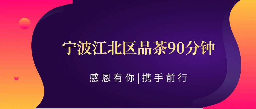 (科普——下)【茶境乐趣】这家,值得推荐:宁波江北区品茶90分钟不限次的独特体验