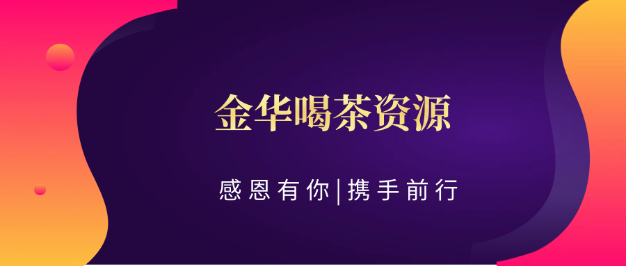 (欢迎您)【好朋友推荐、值得体验】金华喝茶资源:好友强力推荐,金华品茶新体验