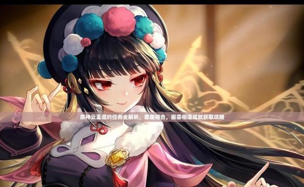 《原神邀约任务攻略云瑾,探秘她的故事》(解开迷团,揭示云瑾背后的秘密)