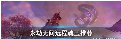 以永劫无间S1胡桃天赋魂玉选择攻略(让你的胡桃不再弱鸡,快来看看如何选择最合适的魂玉!)