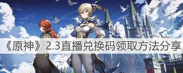 原神22版本直播兑换码一览(最新活动奖励大揭秘,轻松获取珍贵道具!)